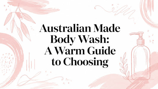 Australian Made Body Wash: A Warm Guide to Choosing