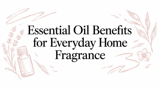 Essential Oil Benefits for Everyday Home Fragrance