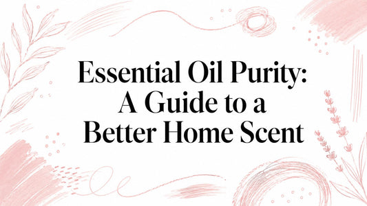 Essential Oil Purity: A Guide to a Better Home Scent