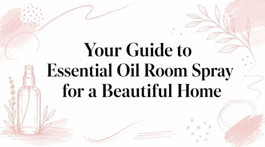 Your Guide to Essential Oil Room Spray for a Beautiful Home