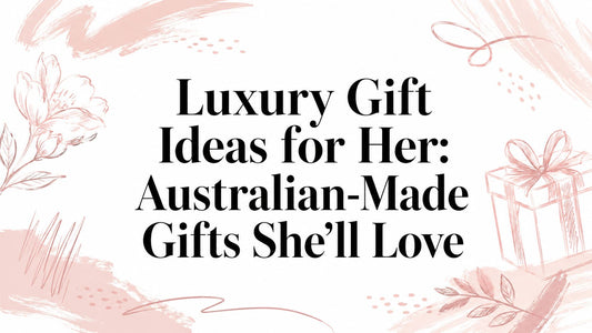 Luxury Gift Ideas for Her: Australian-Made Gifts She'll Love