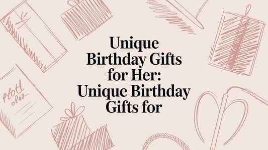 Unique Birthday Gifts for Her: Unique Birthday Gifts for